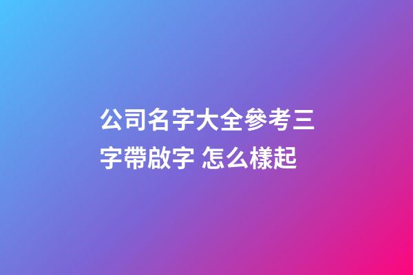 公司名字大全參考三字帶啟字 怎么樣起-第1張-公司起名-玄機(jī)派